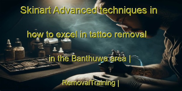 Skinart Advanced techniques in how to excel in tattoo removal in the Banthuwa area | RemovalTraining | RemovalClasses | SkinartTraining-Nepal